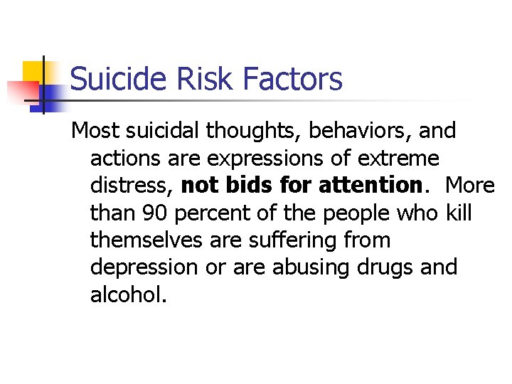 Suicide Risk Factors Most suicidal thoughts, behaviors, and actions are expressions of extreme distress,