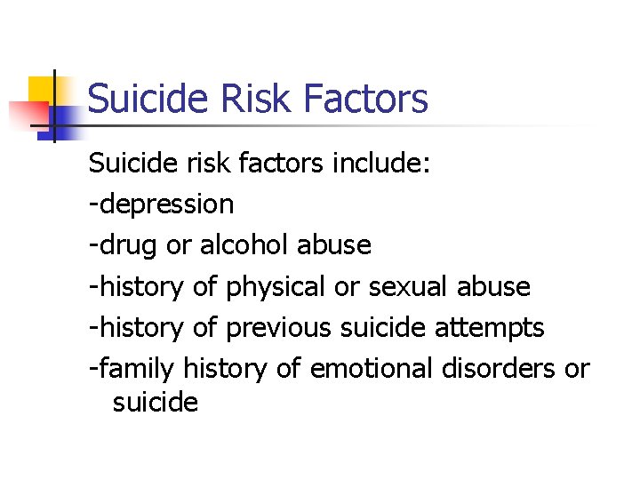 Suicide Risk Factors Suicide risk factors include: -depression -drug or alcohol abuse -history of