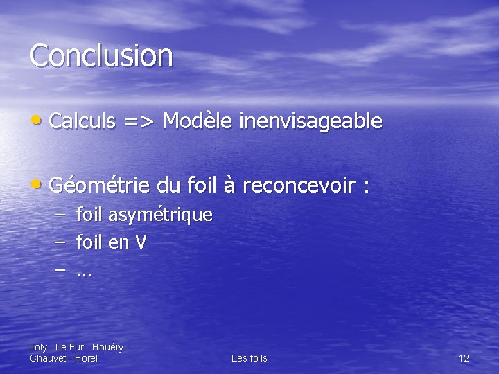 Conclusion • Calculs => Modèle inenvisageable • Géométrie du foil à reconcevoir : –