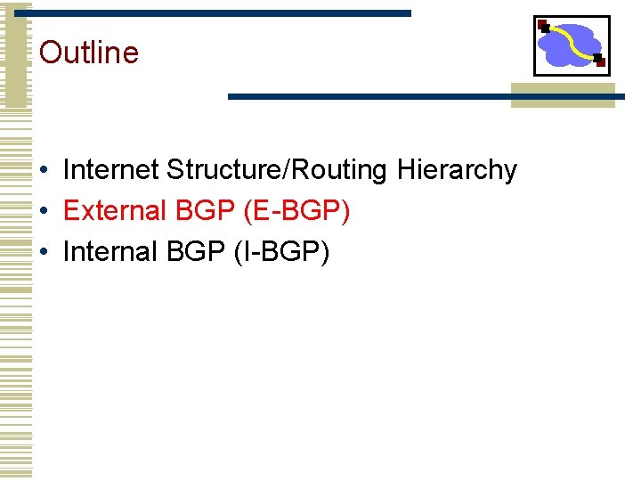 Outline • Internet Structure/Routing Hierarchy • External BGP (E-BGP) • Internal BGP (I-BGP) 