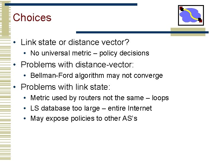 Choices • Link state or distance vector? • No universal metric – policy decisions