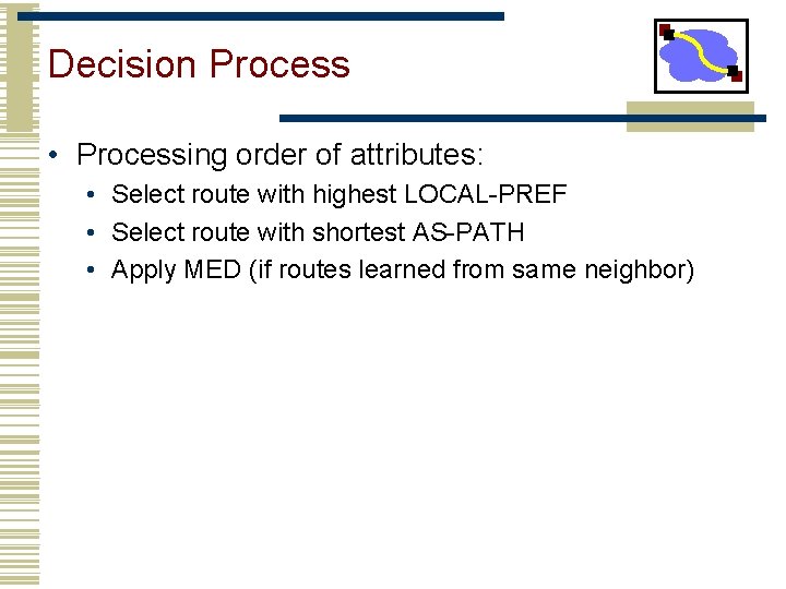 Decision Process • Processing order of attributes: • Select route with highest LOCAL-PREF •