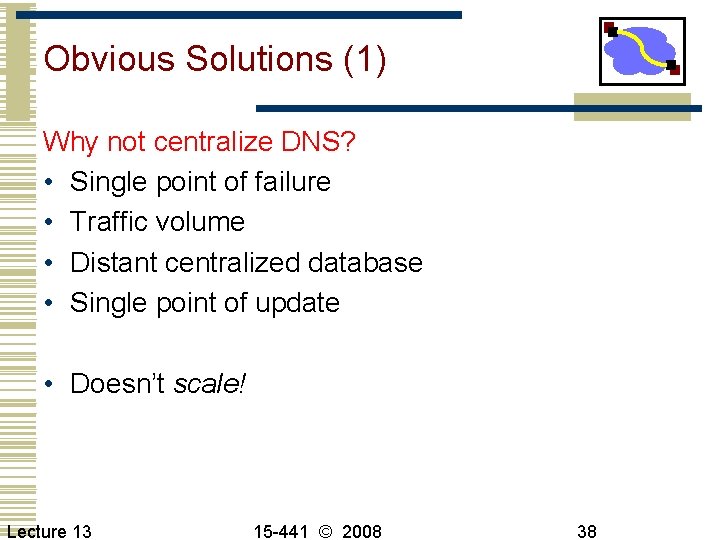 Obvious Solutions (1) Why not centralize DNS? • Single point of failure • Traffic