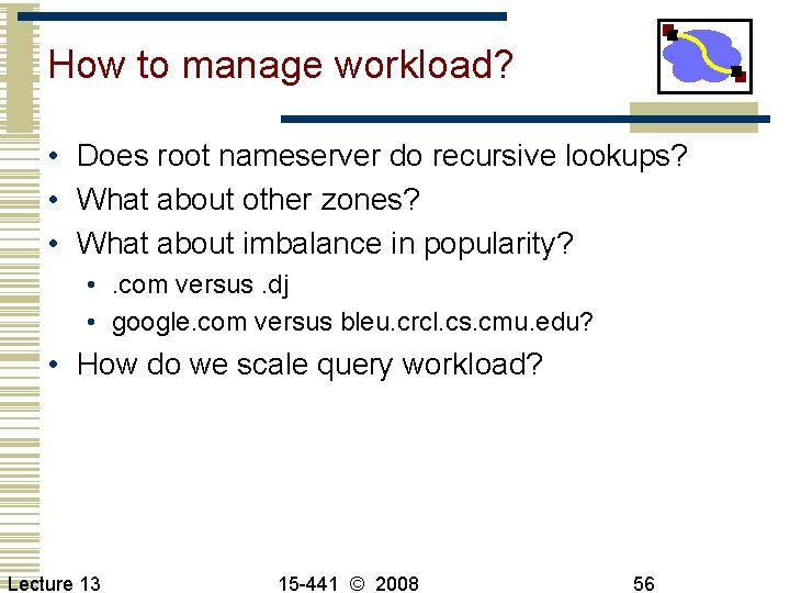 How to manage workload? • Does root nameserver do recursive lookups? • What about