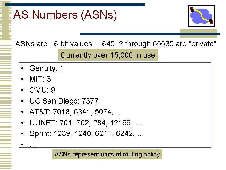 AS Numbers (ASNs) ASNs are 16 bit values 64512 through 65535 are “private” Currently