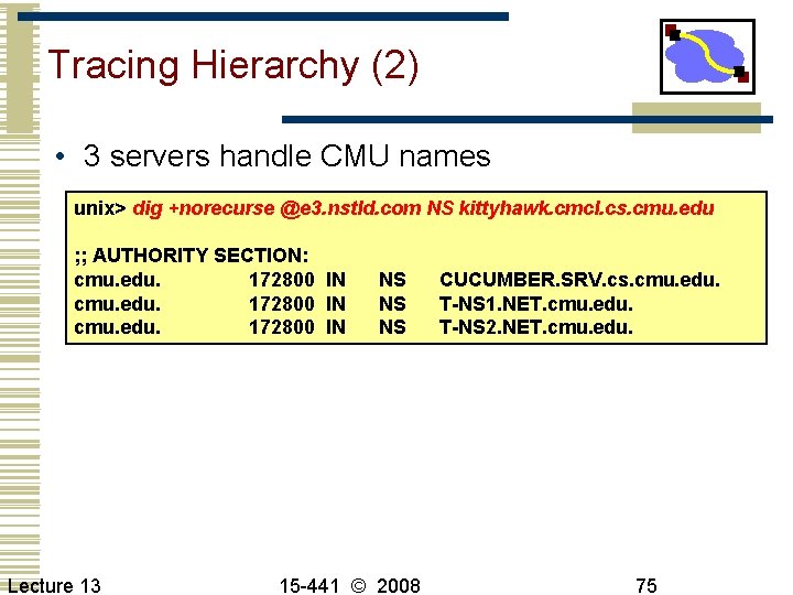 Tracing Hierarchy (2) • 3 servers handle CMU names unix> dig +norecurse @e 3.