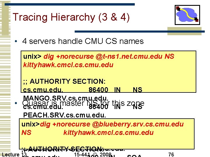 Tracing Hierarchy (3 & 4) • 4 servers handle CMU CS names unix> dig