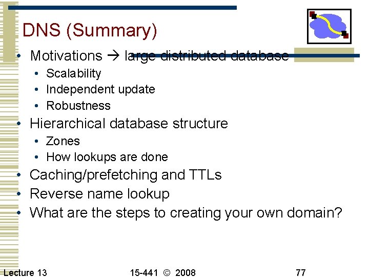 DNS (Summary) • Motivations large distributed database • Scalability • Independent update • Robustness