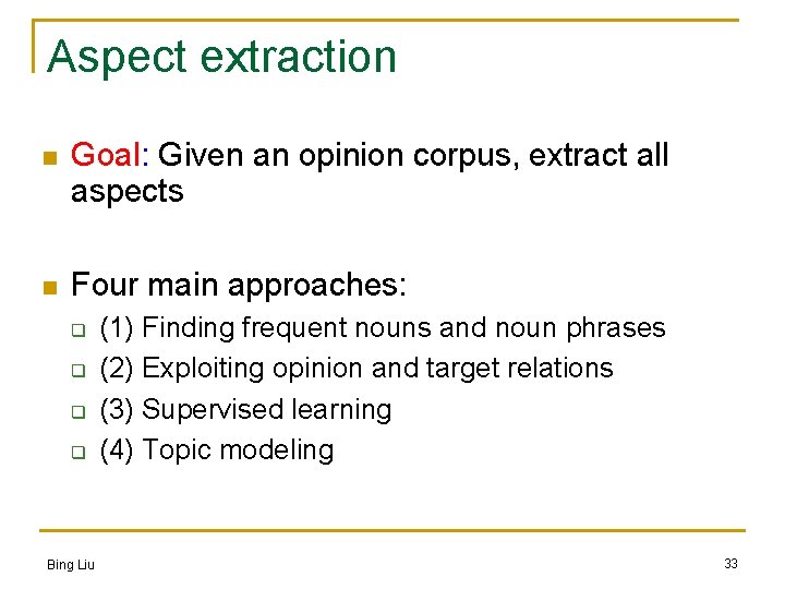 Aspect extraction n Goal: Given an opinion corpus, extract all aspects n Four main