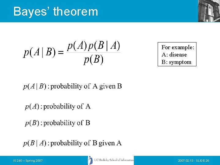 Bayes’ theorem For example: A: disease B: symptom IS 240 – Spring 2007. 02.