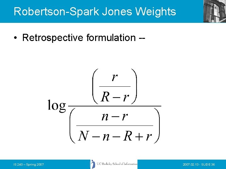 Robertson-Spark Jones Weights • Retrospective formulation -- IS 240 – Spring 2007. 02. 13