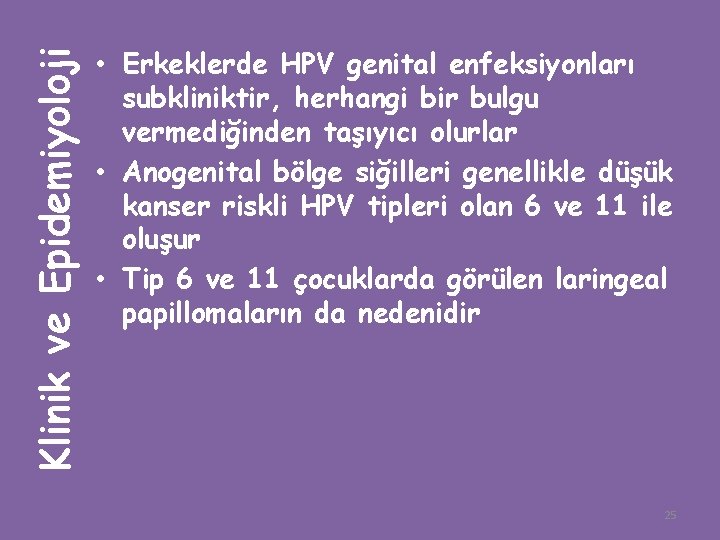 Klinik ve Epidemiyoloji • Erkeklerde HPV genital enfeksiyonları subkliniktir, herhangi bir bulgu vermediğinden taşıyıcı