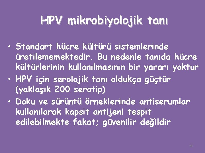 HPV mikrobiyolojik tanı • Standart hücre kültürü sistemlerinde üretilememektedir. Bu nedenle tanıda hücre kültürlerinin