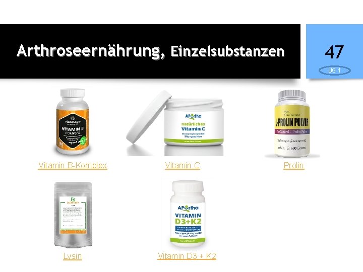 Arthroseernährung, Einzelsubstanzen 47 UG 1 Vitamin B-Komplex Lysin Vitamin C Vitamin D 3 +