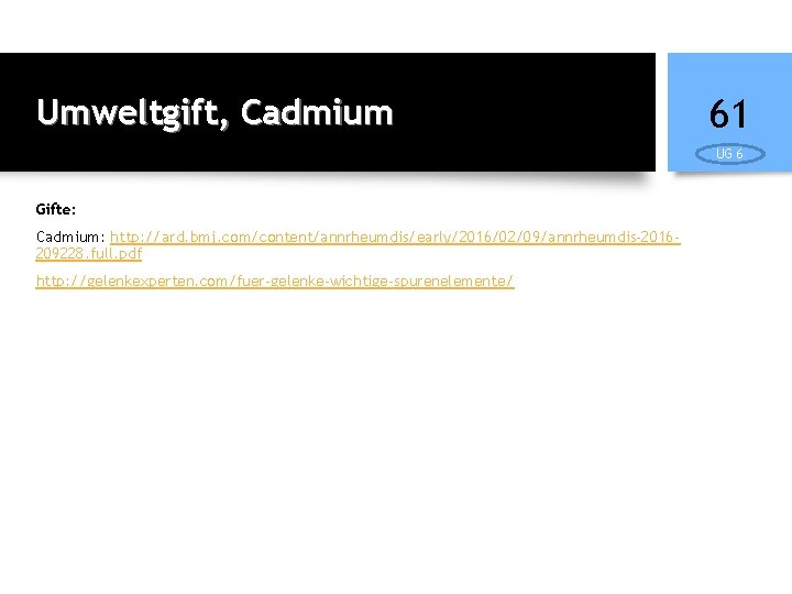 Umweltgift, Cadmium 61 UG 6 Gifte: Cadmium: http: //ard. bmj. com/content/annrheumdis/early/2016/02/09/annrheumdis-2016209228. full. pdf http:
