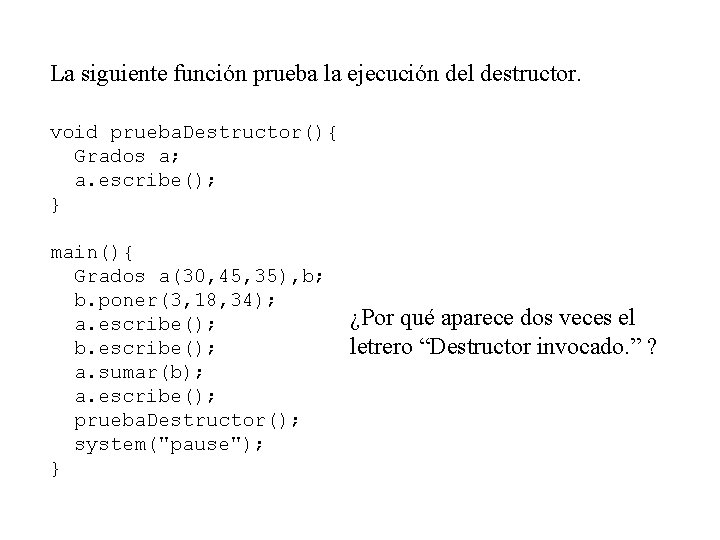 La siguiente función prueba la ejecución del destructor. void prueba. Destructor(){ Grados a; a.