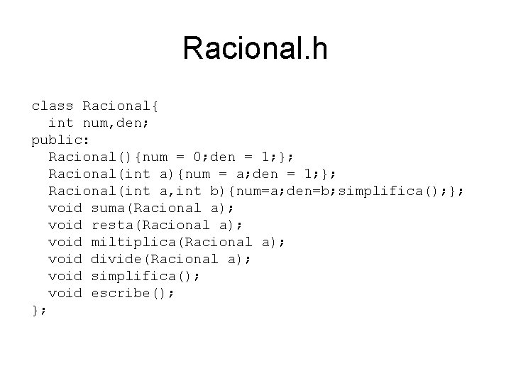 Racional. h class Racional{ int num, den; public: Racional(){num = 0; den = 1;