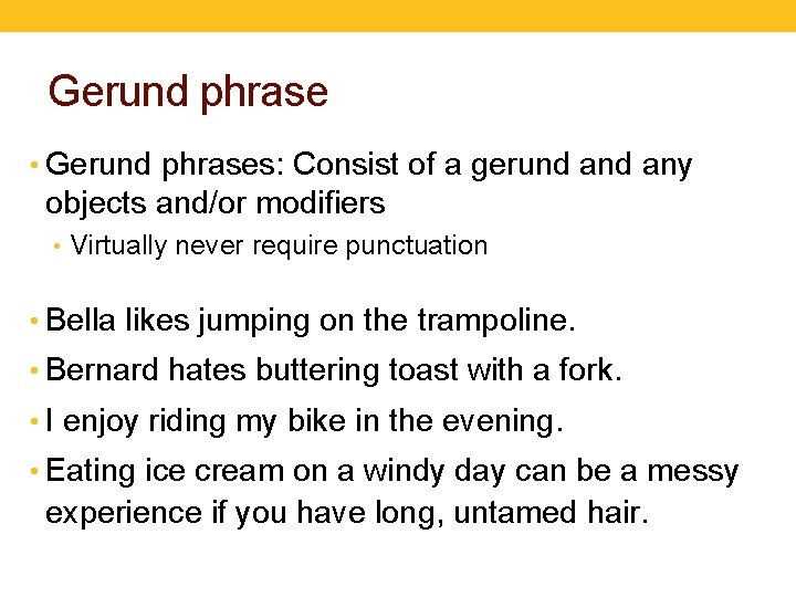 Gerund phrase • Gerund phrases: Consist of a gerund any objects and/or modifiers •