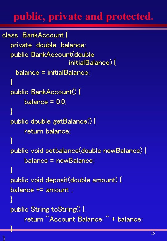 public, private and protected. class Bank. Account { private double balance; public Bank. Account(double