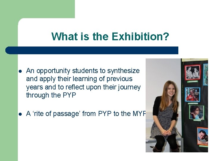 What is the Exhibition? l An opportunity students to synthesize and apply their learning