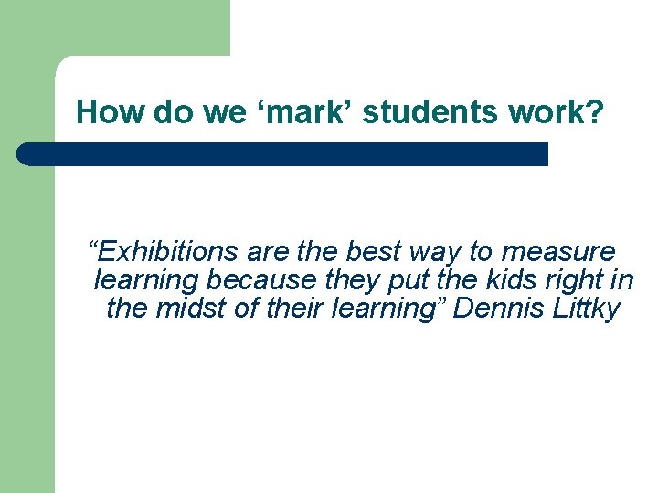 How do we ‘mark’ students work? “Exhibitions are the best way to measure learning