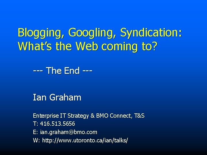 Blogging, Googling, Syndication: What’s the Web coming to? --- The End --Ian Graham Enterprise