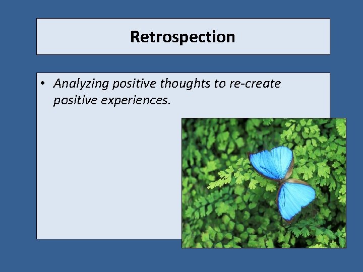 Retrospection • Analyzing positive thoughts to re-create positive experiences. 