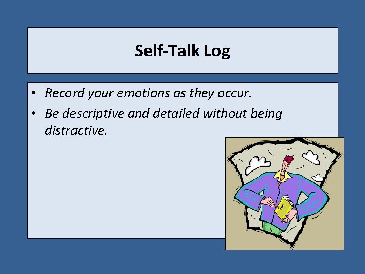 Self-Talk Log • Record your emotions as they occur. • Be descriptive and detailed