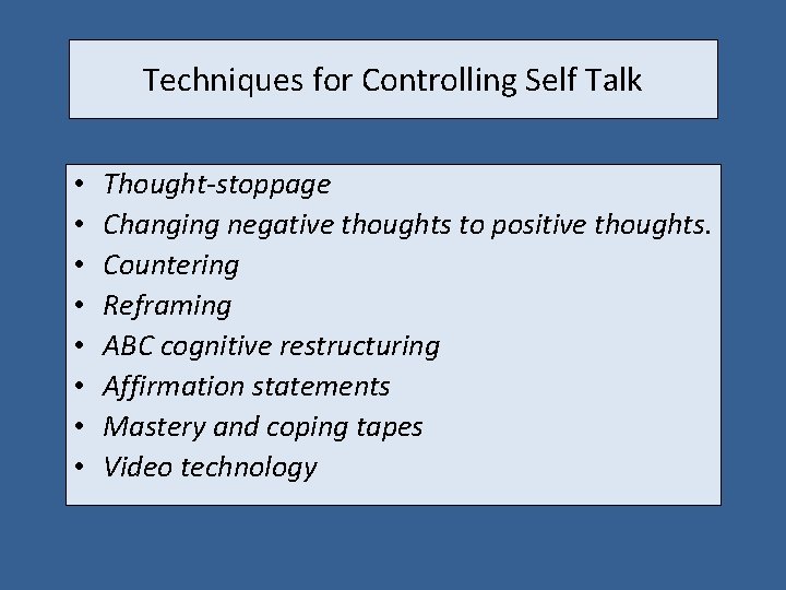 Techniques for Controlling Self Talk • • Thought-stoppage Changing negative thoughts to positive thoughts.