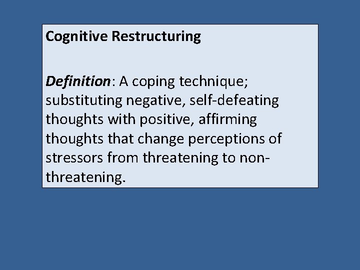 Cognitive Restructuring Definition: A coping technique; substituting negative, self-defeating thoughts with positive, affirming thoughts