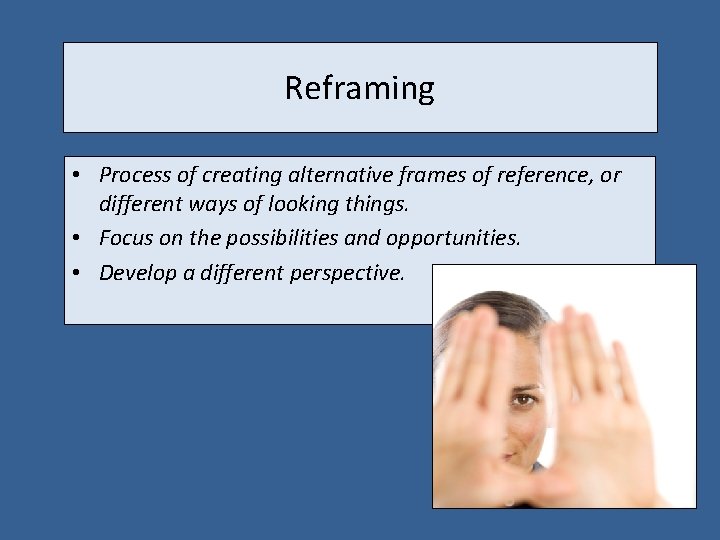 Reframing • Process of creating alternative frames of reference, or different ways of looking