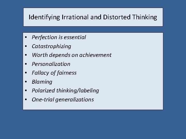 Identifying Irrational and Distorted Thinking • • Perfection is essential Catastrophizing Worth depends on