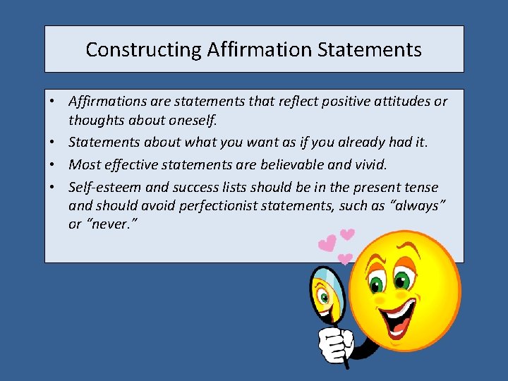 Constructing Affirmation Statements • Affirmations are statements that reflect positive attitudes or thoughts about