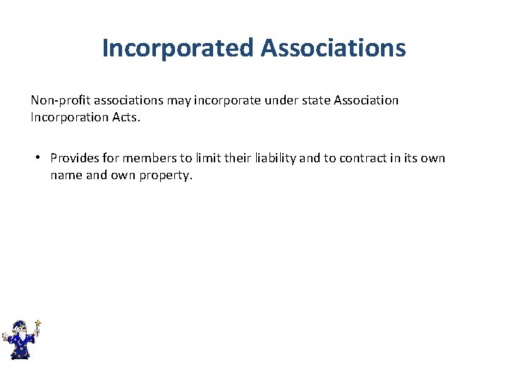 Incorporated Associations Non-profit associations may incorporate under state Association Incorporation Acts. • Provides for