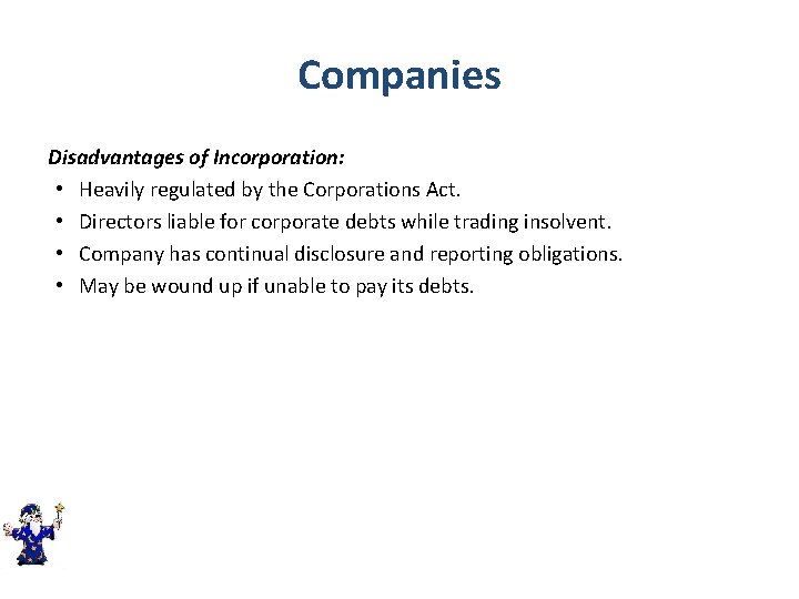 Companies Disadvantages of Incorporation: • Heavily regulated by the Corporations Act. • Directors liable