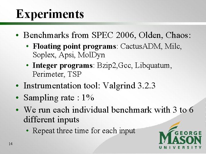 Experiments • Benchmarks from SPEC 2006, Olden, Chaos: • Floating point programs: Cactus. ADM,