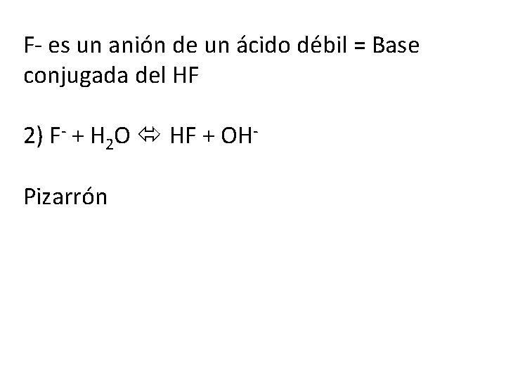 F- es un anión de un ácido débil = Base conjugada del HF 2)