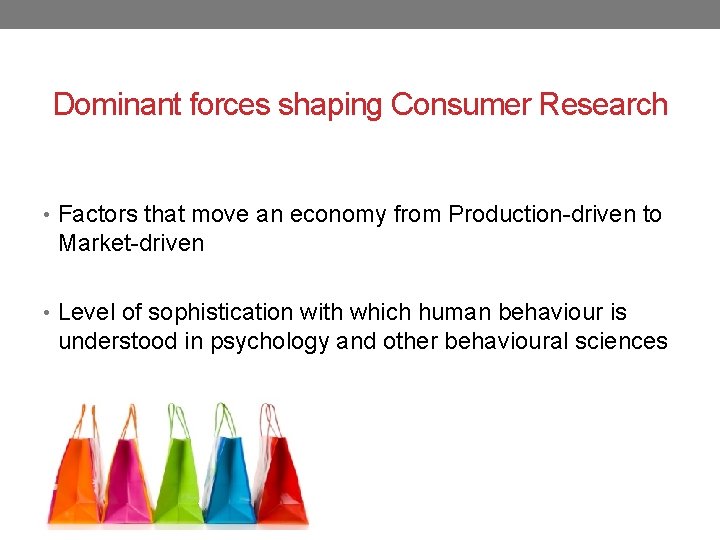 Dominant forces shaping Consumer Research • Factors that move an economy from Production-driven to