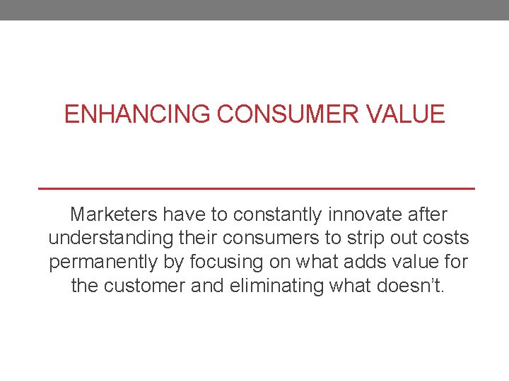 ENHANCING CONSUMER VALUE Marketers have to constantly innovate after understanding their consumers to strip