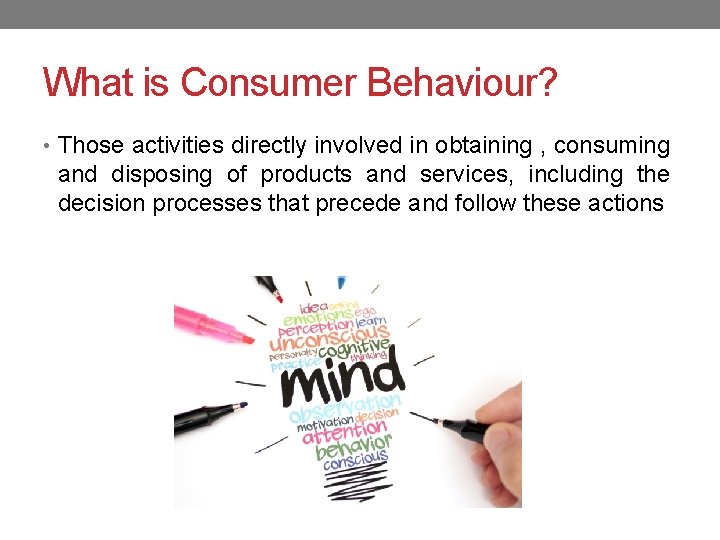 What is Consumer Behaviour? • Those activities directly involved in obtaining , consuming and