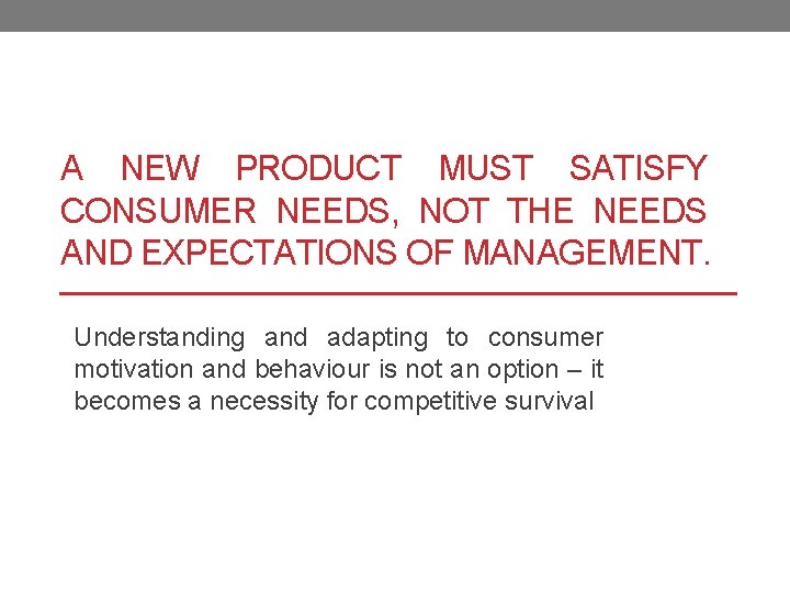 A NEW PRODUCT MUST SATISFY CONSUMER NEEDS, NOT THE NEEDS AND EXPECTATIONS OF MANAGEMENT.
