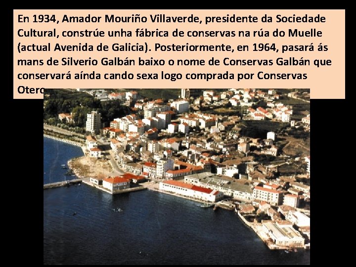 En 1934, Amador Mouriño Villaverde, presidente da Sociedade Cultural, constrúe unha fábrica de conservas