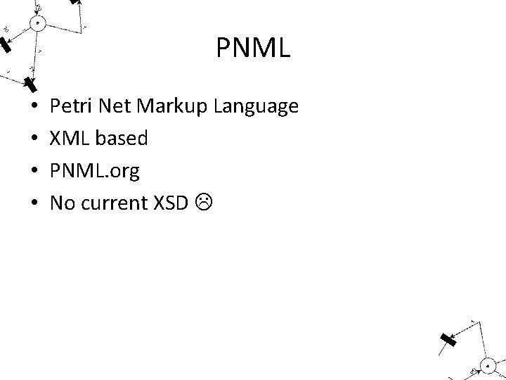 PNML • • Petri Net Markup Language XML based PNML. org No current XSD
