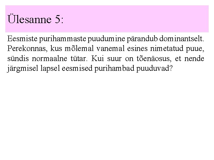 Ülesanne 5: Eesmiste purihammaste puudumine pärandub dominantselt. Perekonnas, kus mõlemal vanemal esines nimetatud puue,