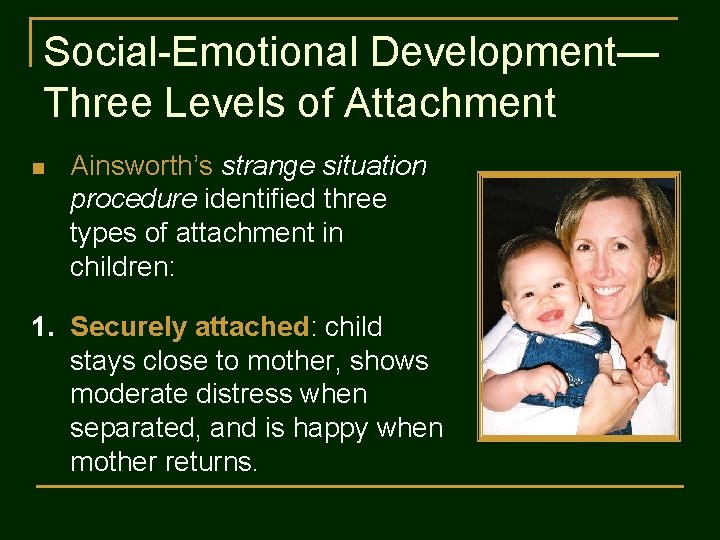 Social-Emotional Development— Three Levels of Attachment n Ainsworth’s strange situation procedure identified three types