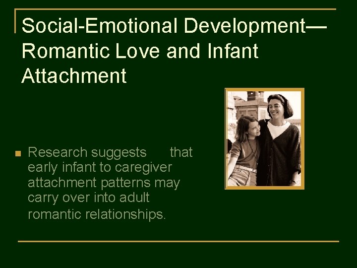 Social-Emotional Development— Romantic Love and Infant Attachment n Research suggests that early infant to