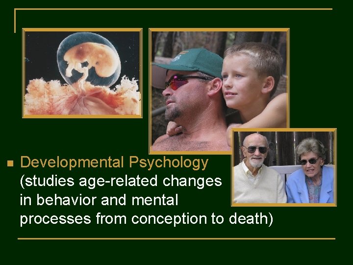 n Developmental Psychology (studies age-related changes in behavior and mental processes from conception to