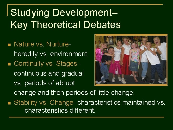Studying Development– Key Theoretical Debates n n n Nature vs. Nurtureheredity vs. environment. Continuity