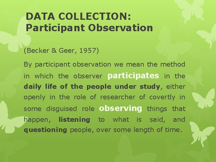 DATA COLLECTION: Participant Observation (Becker & Geer, 1957) By participant observation we mean the