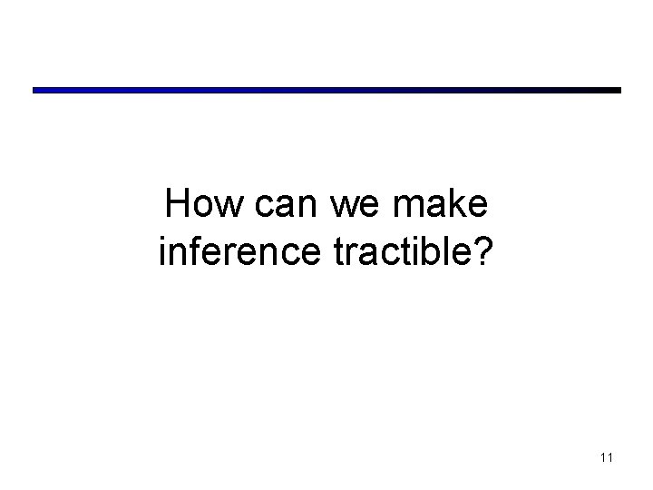 How can we make inference tractible? 11 